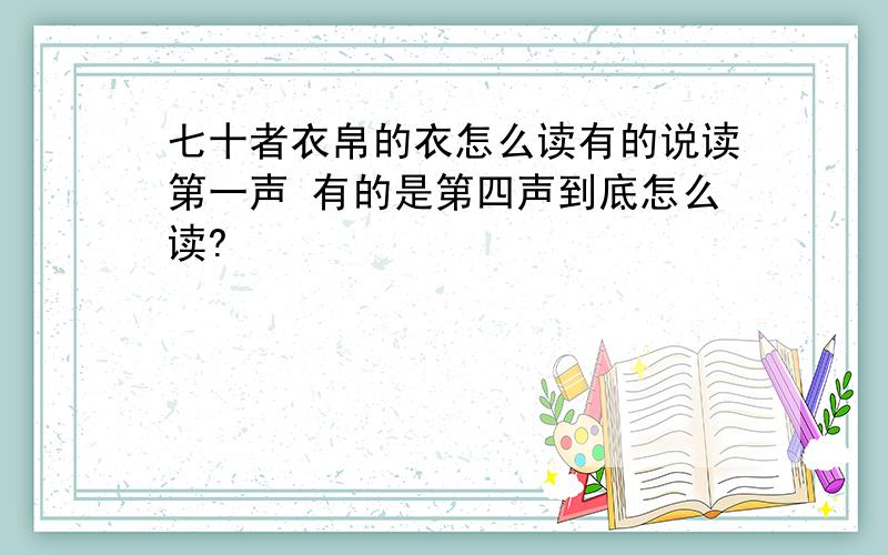 七十者衣帛的衣怎么读有的说读第一声 有的是第四声到底怎么读?