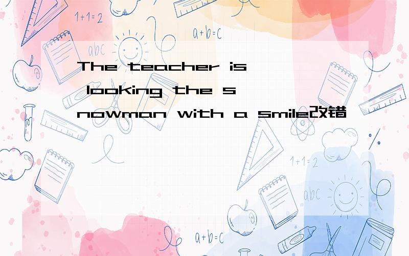 The teacher is looking the snowman with a smile改错