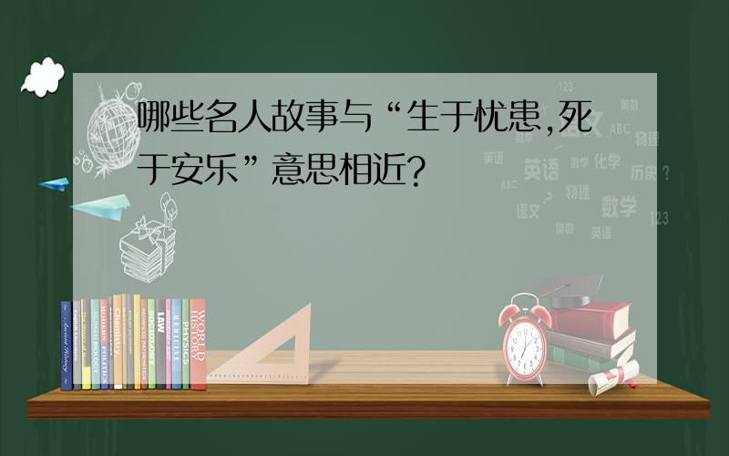 哪些名人故事与“生于忧患,死于安乐”意思相近?