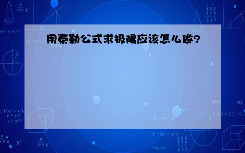 用泰勒公式求极限应该怎么做?