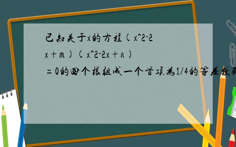 已知关于x的方程(x^2-2x+m)(x^2-2x+n)=0的四个根组成一个首项为1/4的等差数列,则m-n|等于（）