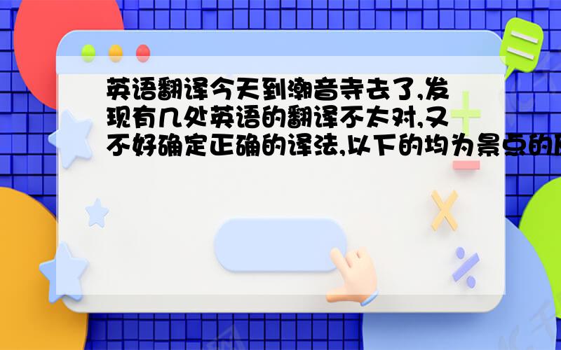 英语翻译今天到潮音寺去了,发现有几处英语的翻译不太对,又不好确定正确的译法,以下的均为景点的原文,看看怎么改：请香处 P