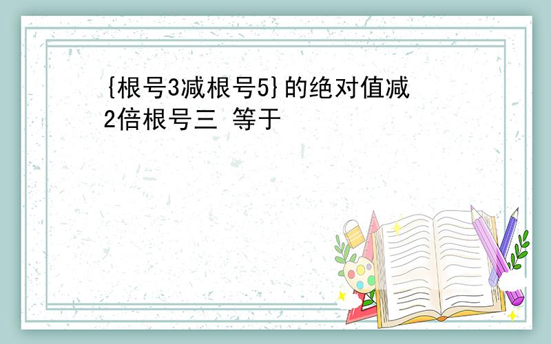 {根号3减根号5}的绝对值减2倍根号三 等于