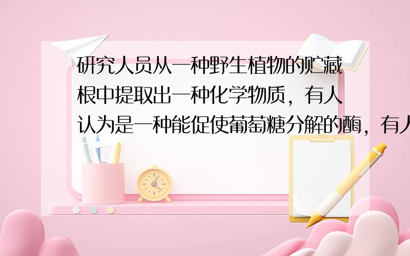 研究人员从一种野生植物的贮藏根中提取出一种化学物质，有人认为是一种能促使葡萄糖分解的酶，有人认为是一种能促使蔗糖分解的酶