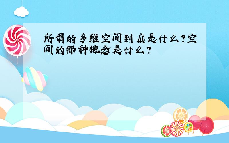 所谓的多维空间到底是什么?空间的那种概念是什么?