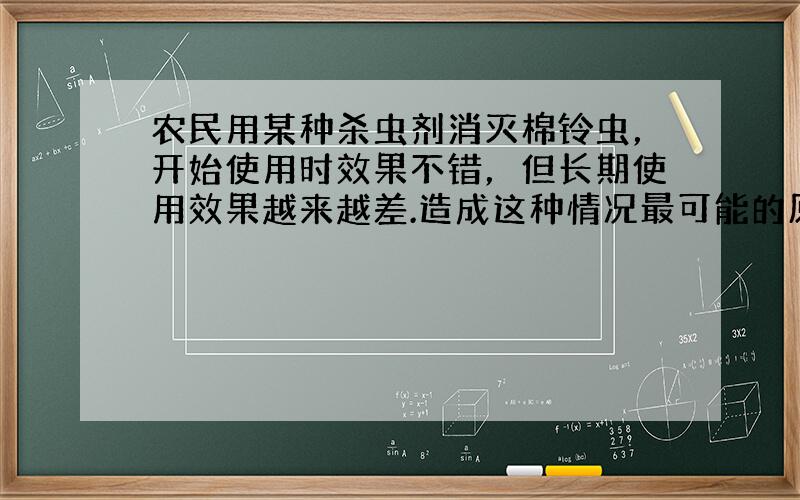 农民用某种杀虫剂消灭棉铃虫，开始使用时效果不错，但长期使用效果越来越差.造成这种情况最可能的原因是（　　）