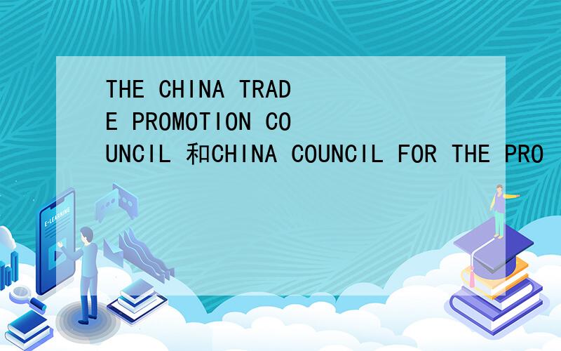 THE CHINA TRADE PROMOTION COUNCIL 和CHINA COUNCIL FOR THE PRO