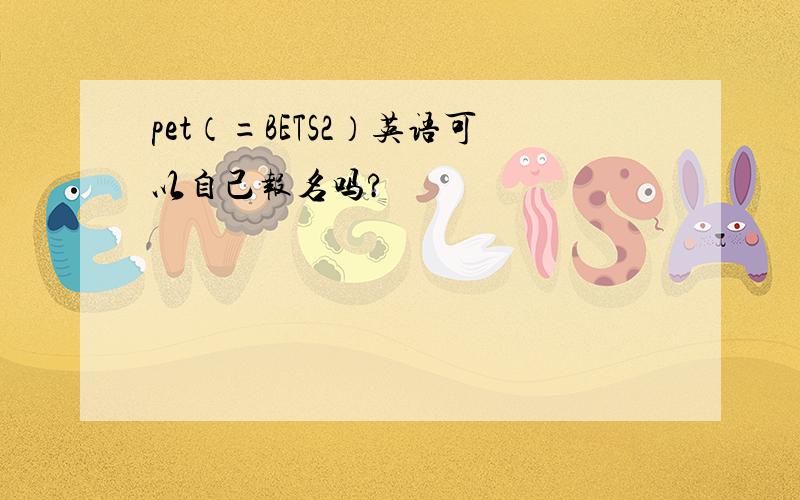 pet（=BETS2）英语可以自己报名吗?