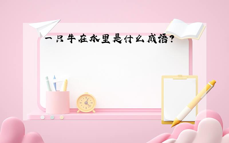 一只牛在水里是什么成语?