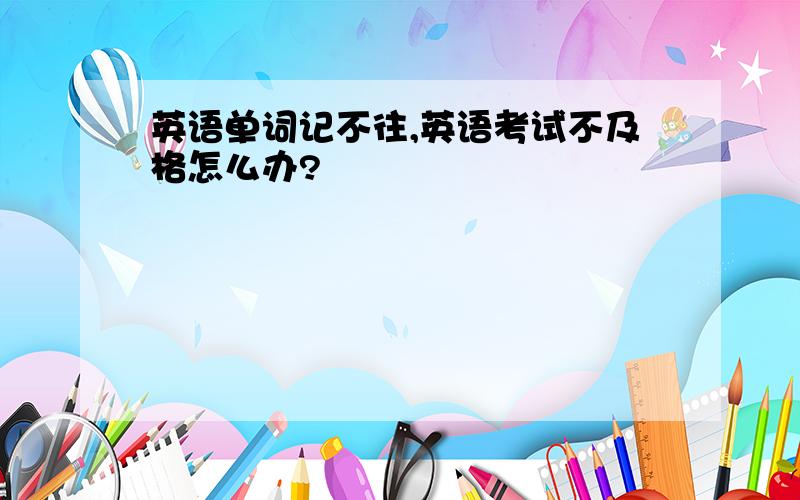 英语单词记不往,英语考试不及格怎么办?