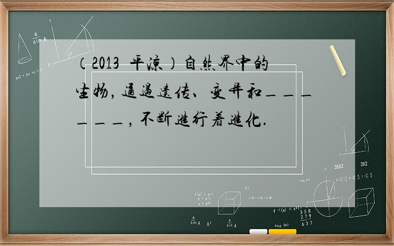 （2013•平凉）自然界中的生物，通过遗传、变异和______，不断进行着进化．