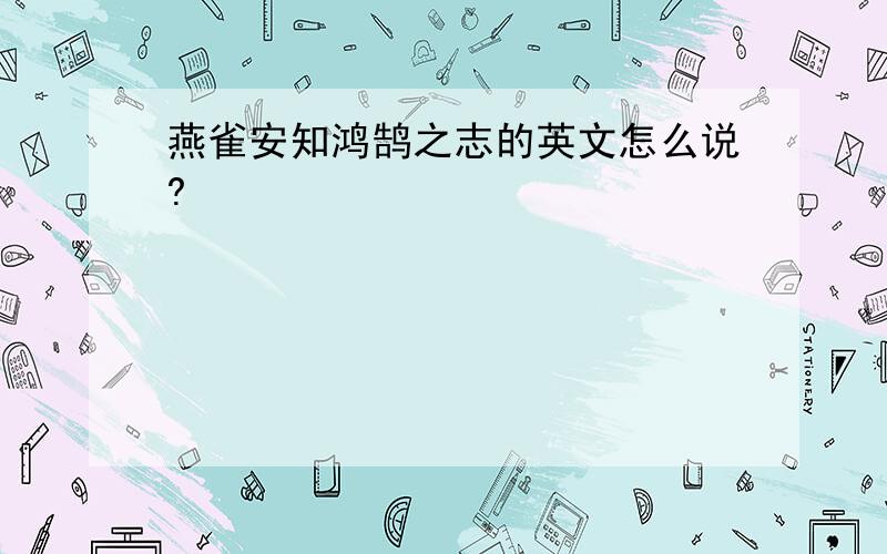 燕雀安知鸿鹄之志的英文怎么说?