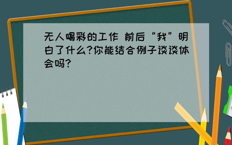 无人喝彩的工作 前后“我”明白了什么?你能结合例子谈谈体会吗?