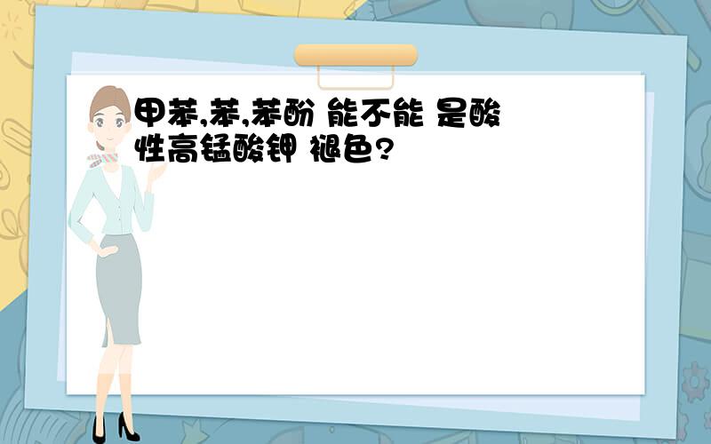 甲苯,苯,苯酚 能不能 是酸性高锰酸钾 褪色?