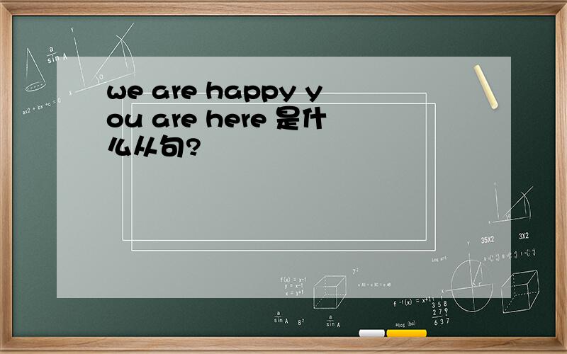 we are happy you are here 是什么从句?