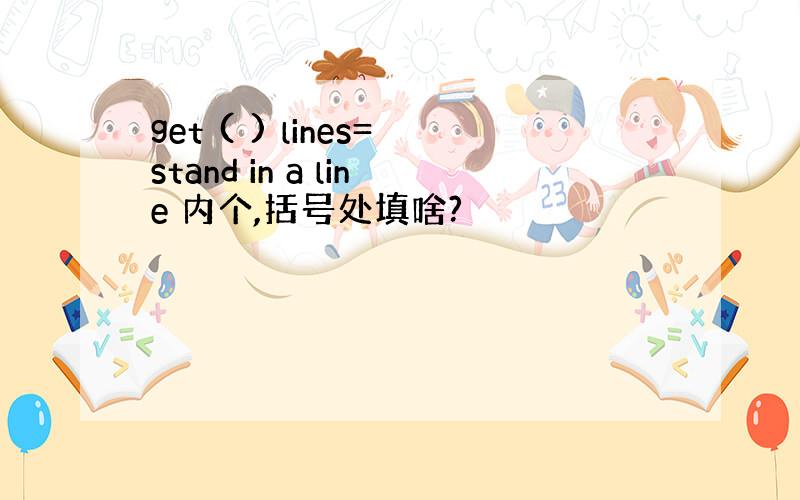 get ( ) lines=stand in a line 内个,括号处填啥?