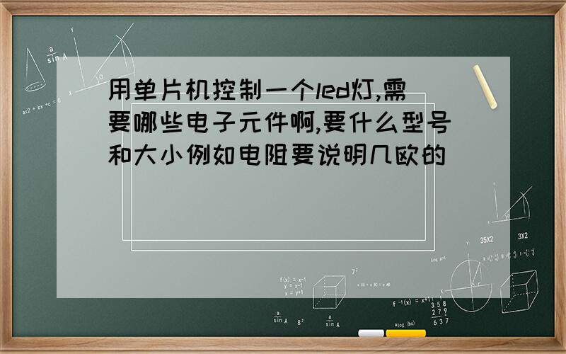 用单片机控制一个led灯,需要哪些电子元件啊,要什么型号和大小例如电阻要说明几欧的