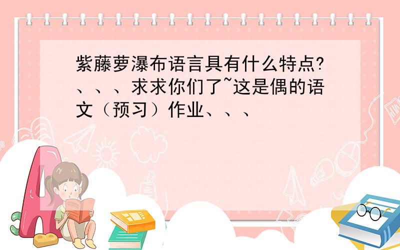 紫藤萝瀑布语言具有什么特点?、、、求求你们了~这是偶的语文（预习）作业、、、