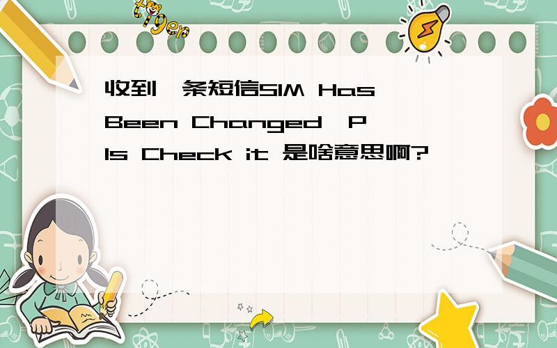 收到一条短信SIM Has Been Changed,Pls Check it 是啥意思啊?