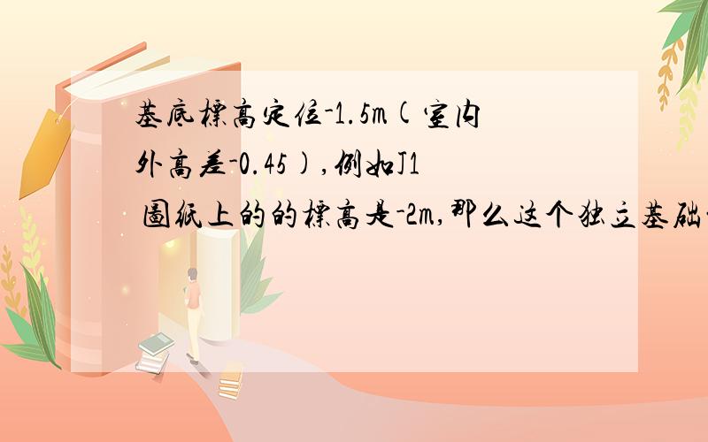 基底标高定位-1.5m(室内外高差-0.45),例如J1 图纸上的的标高是-2m,那么这个独立基础的长度是多少?