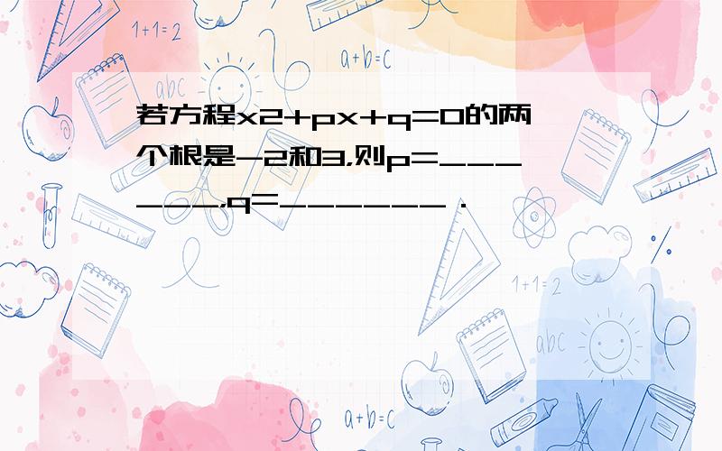 若方程x2+px+q=0的两个根是-2和3，则p=______，q=______．