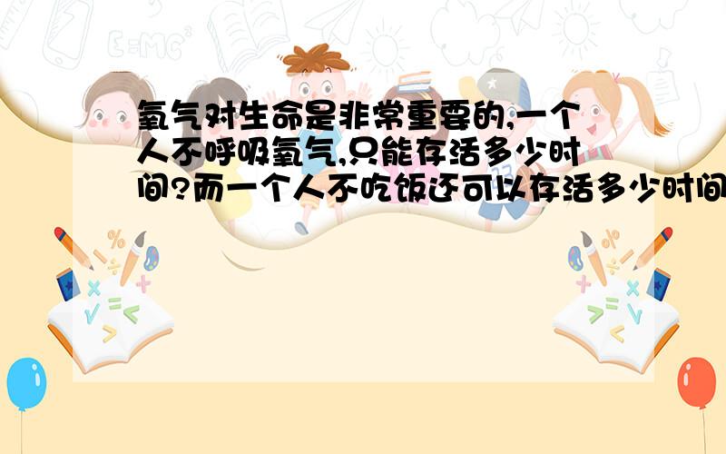 氧气对生命是非常重要的,一个人不呼吸氧气,只能存活多少时间?而一个人不吃饭还可以存活多少时间?