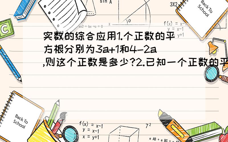 实数的综合应用1.个正数的平方根分别为3a+1和4-2a,则这个正数是多少?2.已知一个正数的平方根是a+3和2a-18