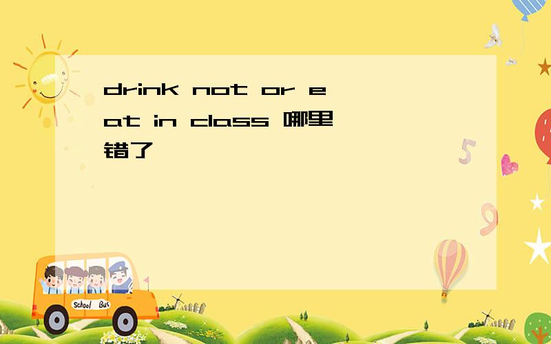 drink not or eat in class 哪里错了