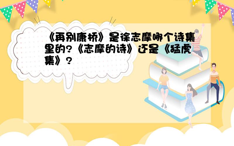 《再别康桥》是徐志摩哪个诗集里的?《志摩的诗》还是《猛虎集》?