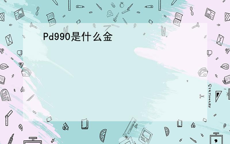 Pd990是什么金