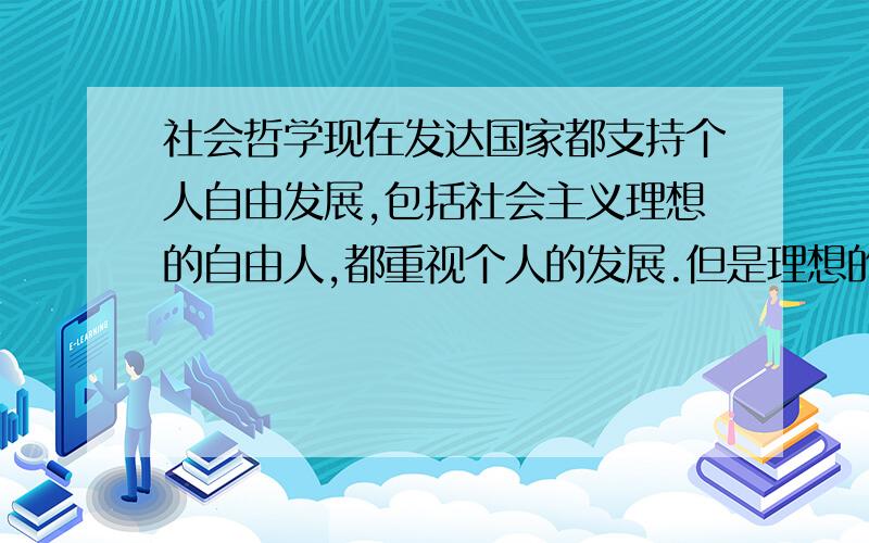 社会哲学现在发达国家都支持个人自由发展,包括社会主义理想的自由人,都重视个人的发展.但是理想的社会（柏拉图,亚当斯密理论