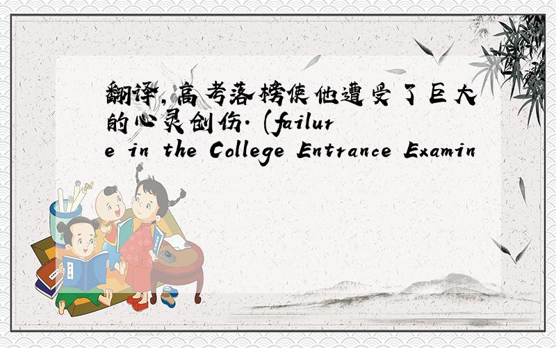 翻译,高考落榜使他遭受了巨大的心灵创伤. (failure in the College Entrance Examin