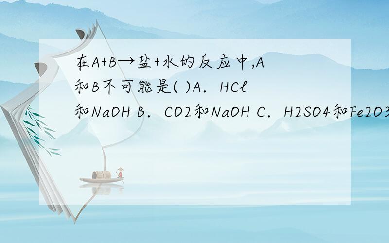 在A+B→盐+水的反应中,A和B不可能是( )A．HCl和NaOH B．CO2和NaOH C．H2SO4和Fe2O3 D