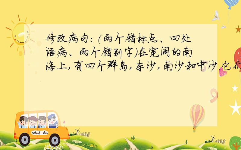 修改病句：(两个错标点、四处语病、两个错别字)在宽阔的南海上,有四个群岛,东沙,南沙和中沙.它们就