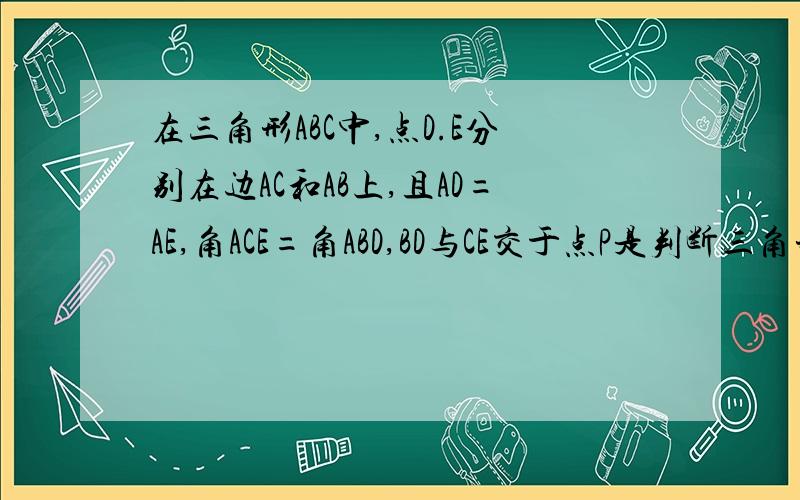 在三角形ABC中,点D.E分别在边AC和AB上,且AD=AE,角ACE=角ABD,BD与CE交于点P是判断三角形PBC的