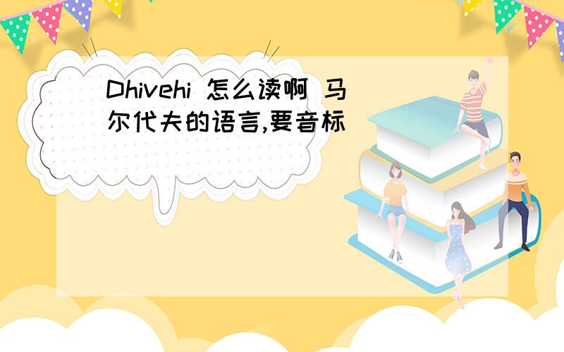 Dhivehi 怎么读啊 马尔代夫的语言,要音标