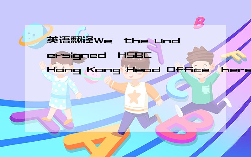 英语翻译We,the undersigned,HSBC,Hong Kong Head Office,hereby irr