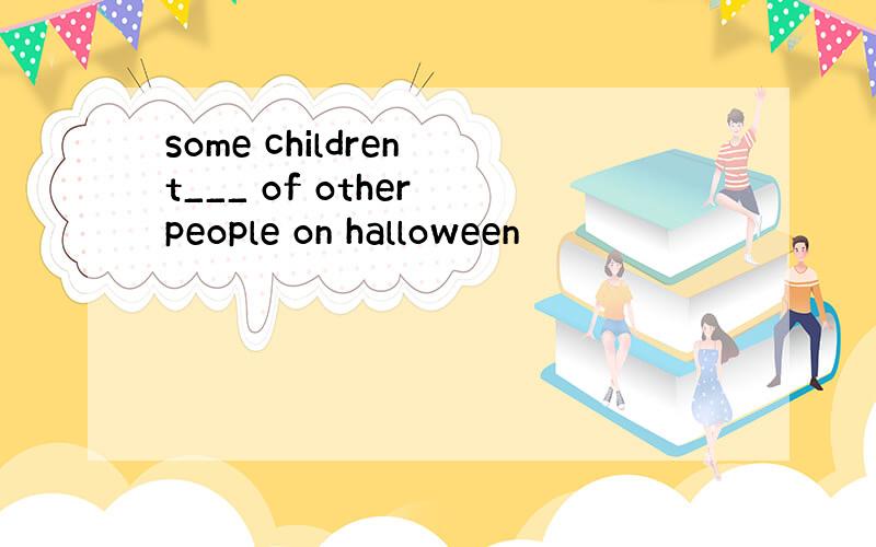 some children t___ of other people on halloween