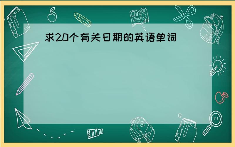 求20个有关日期的英语单词(