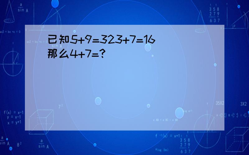 已知5+9=323+7=16那么4+7=?