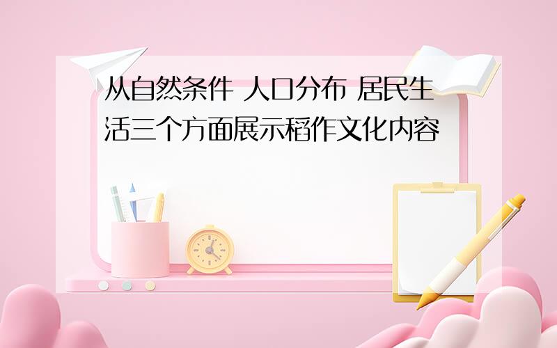 从自然条件 人口分布 居民生活三个方面展示稻作文化内容