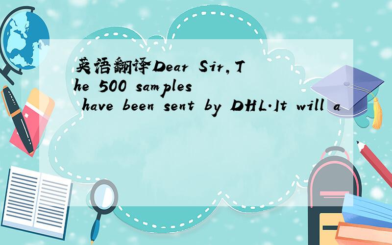 英语翻译Dear Sir,The 500 samples have been sent by DHL.It will a