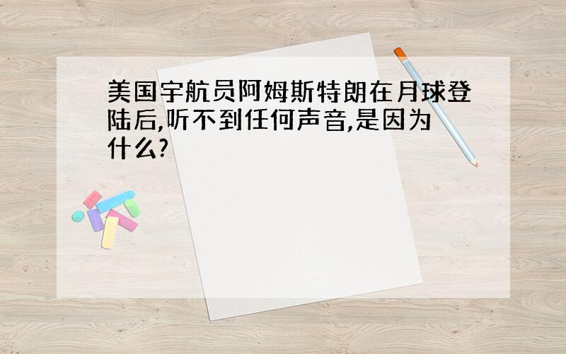 美国宇航员阿姆斯特朗在月球登陆后,听不到任何声音,是因为什么?