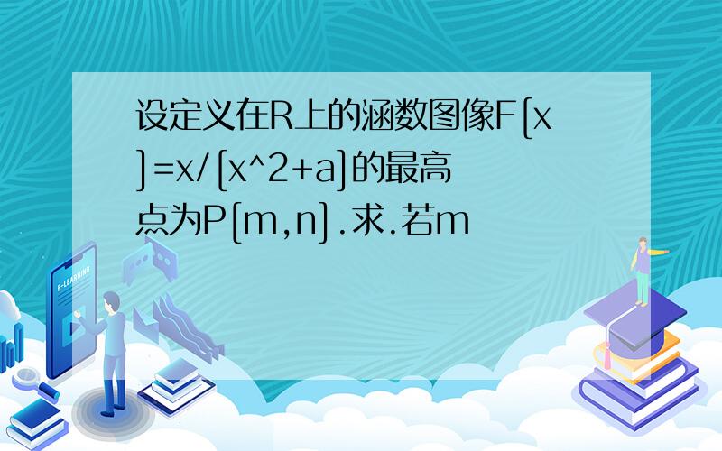 设定义在R上的涵数图像F[x]=x/[x^2+a]的最高点为P[m,n].求.若m