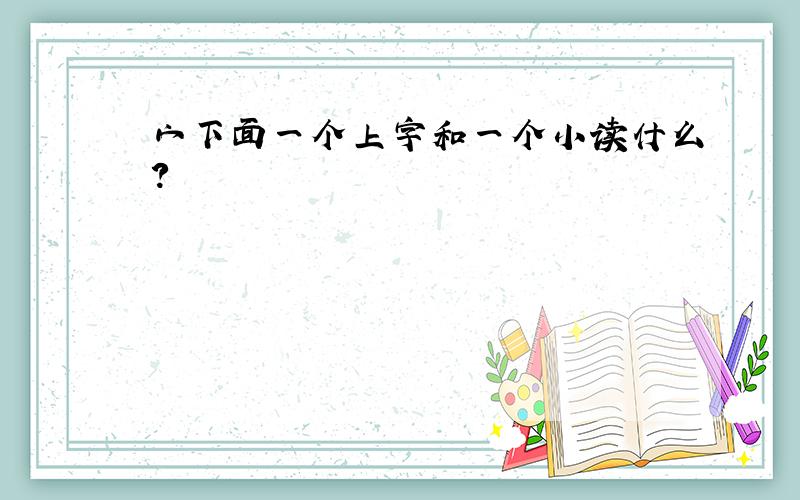 宀下面一个上字和一个小读什么?