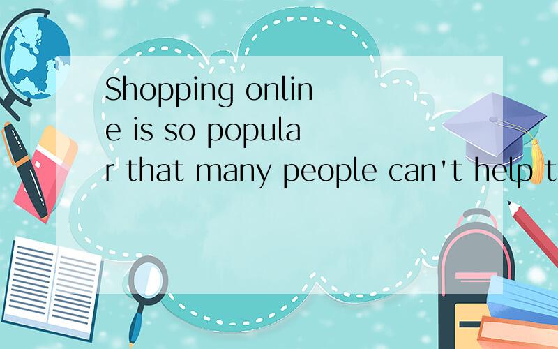 Shopping online is so popular that many people can't help tr