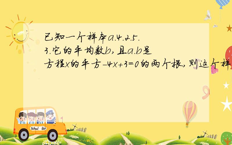 已知一个样本a.4.2.5.3.它的平均数b,且a.b是方程x的平方-4x+3=0的两个根,则这个样本的方差是