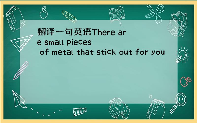 翻译一句英语There are small pieces of metal that stick out for you