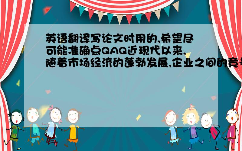 英语翻译写论文时用的,希望尽可能准确点QAQ近现代以来,随着市场经济的蓬勃发展,企业之间的竞争压力日益增加,有不少企业抓