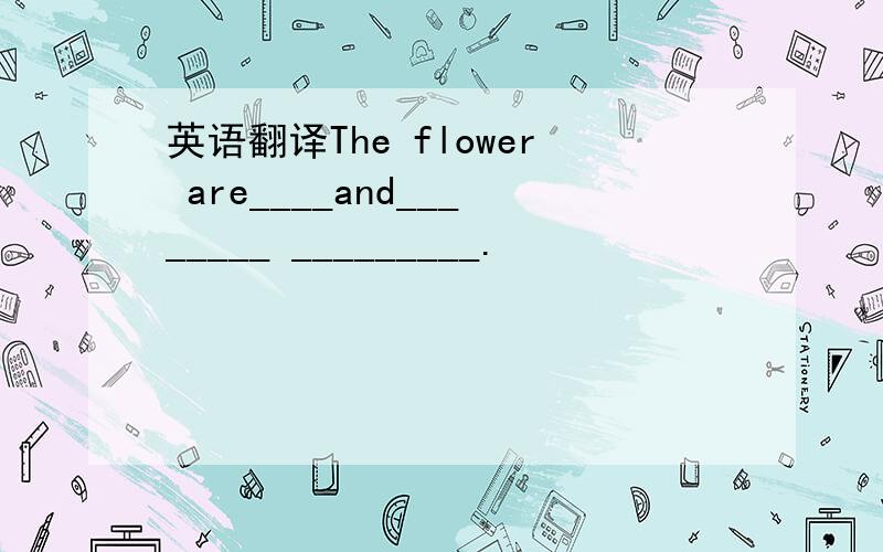 英语翻译The flower are____and________ _________.